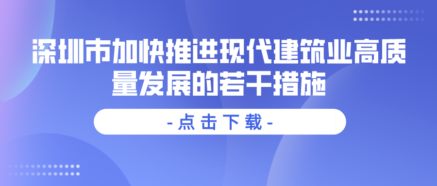 深圳市加快推進現(xiàn)代建筑業(yè)高質(zhì)量發(fā)展的若干措施